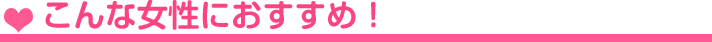 こんな女性におすすめ!
